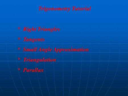 Trigonometry Tutorial * Right Triangles * Tangents * Small Angle Approximation * Triangulation * Parallax.