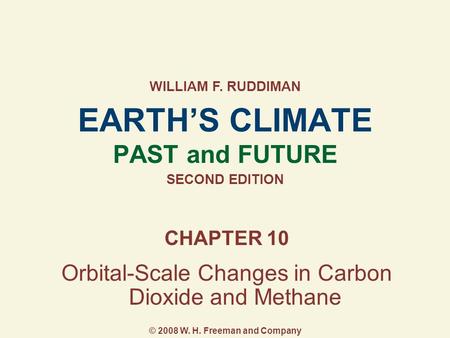 EARTH’S CLIMATE PAST and FUTURE SECOND EDITION CHAPTER 10 Orbital-Scale Changes in Carbon Dioxide and Methane WILLIAM F. RUDDIMAN © 2008 W. H. Freeman.