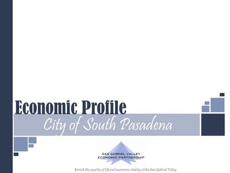 Economic Profile City of South Pasadena Enrich the quality of life and economic vitality of the San Gabriel Valley.