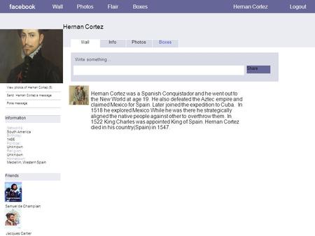Facebook Hernan Cortez WallPhotosFlairBoxes Hernan Cortez Logout View photos of Hernan Cortez (5) Send Hernan Cortez a message Poke message Wall InfoPhotosBoxes.