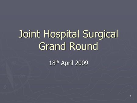 1 Joint Hospital Surgical Grand Round 18 th April 2009.