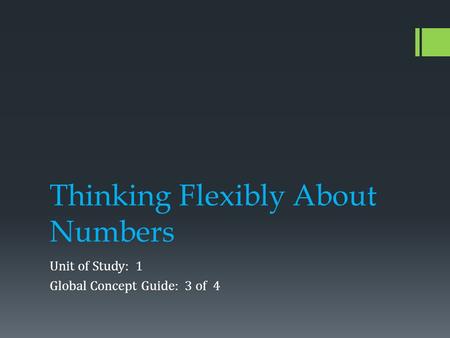 Thinking Flexibly About Numbers Unit of Study: 1 Global Concept Guide: 3 of 4.