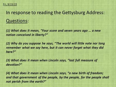 In response to reading the Gettysburg Address: Questions: (1) What does it mean, “Four score and seven years ago … a new nation conceived in liberty?”