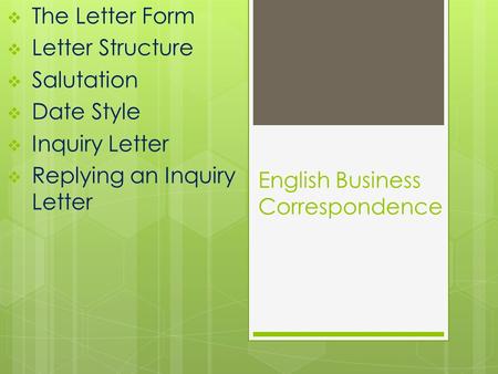 English Business Correspondence  The Letter Form  Letter Structure  Salutation  Date Style  Inquiry Letter  Replying an Inquiry Letter.