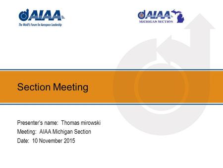 Section Meeting Presenter’s name: Thomas mirowski Meeting: AIAA Michigan Section Date: 10 November 2015.