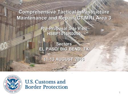 1 Comprehensive Tactical Infrastructure Maintenance and Repair (CTIMR) Area 3 Pre-Proposal Site Visit HSBP1015R0040 Sectors EL PASO / BIG BEND, TX 11-13.