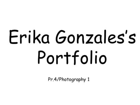 Erika Gonzales’s Portfolio Pr.4/Photography 1. Favorite Photo.