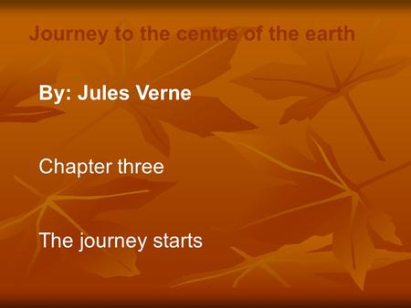 By: Jules Verne Chapter three The journey starts Journey to the centre of the earth.