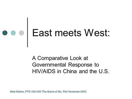 East meets West: A Comparative Look at Governmental Response to HIV/AIDS in China and the U.S. Matt Klaber, FTS-100-338: The Game of Go. Fall Semester.