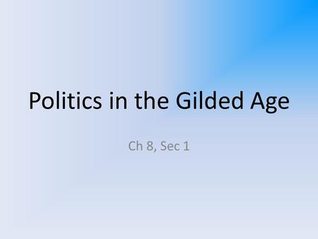 Politics in the Gilded Age Ch 8, Sec 1. The Gilded Age “Gilded” – covered with a thin layer of gold. Coined by Twain; Thin layer of prosperity covering.