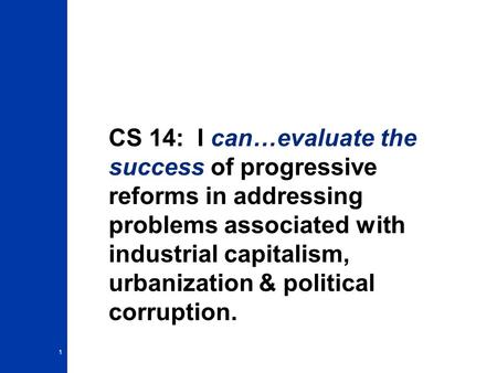 CS 14: I can…evaluate the success of progressive reforms in addressing problems associated with industrial capitalism, urbanization & political corruption.