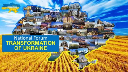 TRANSFORMATION National Forum TRANSFORMATION OF UKRAINE.