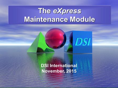 6/16/2008 The eXpress Maintenance Module DSI International November, 2015.