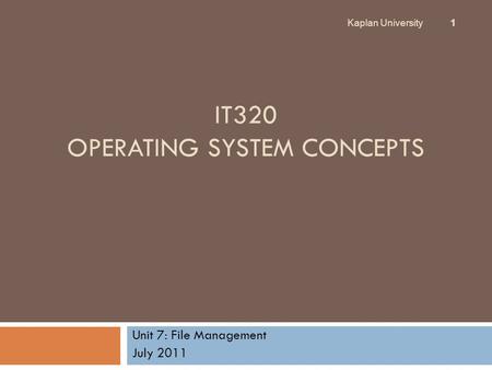 IT320 OPERATING SYSTEM CONCEPTS Unit 7: File Management July 2011 Kaplan University 1.