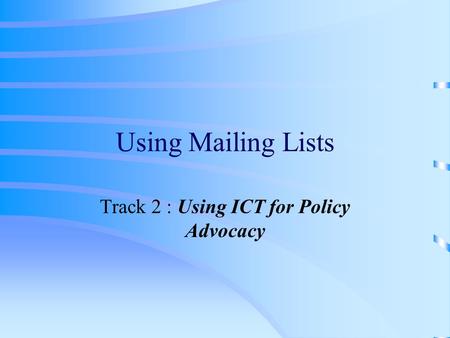 Using Mailing Lists Track 2 : Using ICT for Policy Advocacy.