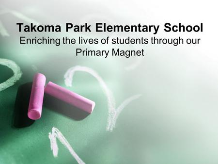 Takoma Park Elementary School Enriching the lives of students through our Primary Magnet.