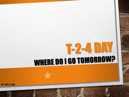 T-2-4 DAY WHERE DO I GO TOMORROW? 9 th, 10 th, & 11th.