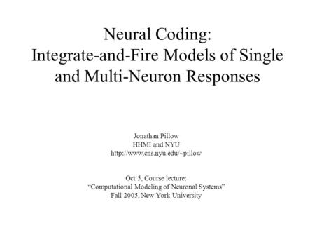 Neural Coding: Integrate-and-Fire Models of Single and Multi-Neuron Responses Jonathan Pillow HHMI and NYU  Oct 5, Course.