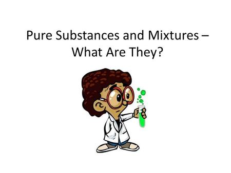 Pure Substances and Mixtures – What Are They?. What is matter? Anything that takes up space and has mass Is your paper matter? YES!!