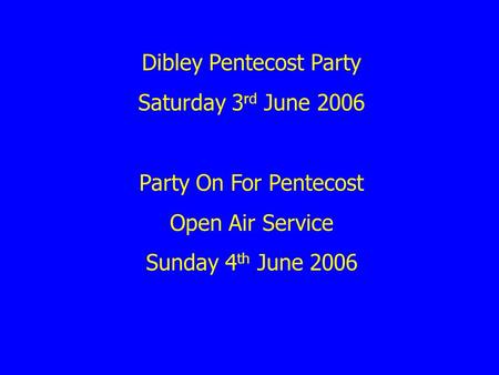 Dibley Pentecost Party Saturday 3 rd June 2006 Party On For Pentecost Open Air Service Sunday 4 th June 2006.