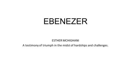 EBENEZER ESTHER MCHIGHANI A testimony of triumph in the midst of hardships and challenges.