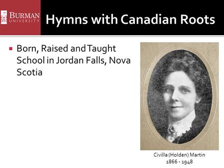  Born, Raised and Taught School in Jordan Falls, Nova Scotia Civilla (Holden) Martin 1866 - 1948.