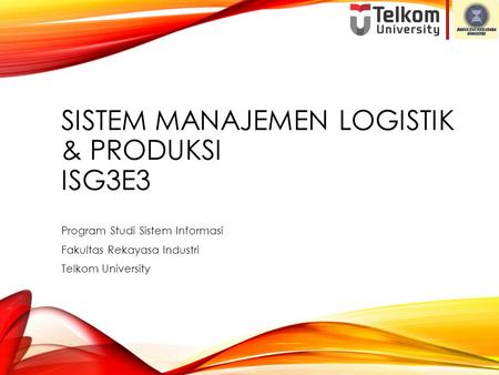 SISTEM MANAJEMEN LOGISTIK & PRODUKSI ISG3E3 Program Studi Sistem Informasi Fakultas Rekayasa Industri Telkom University.