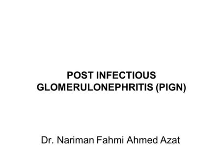 POST INFECTIOUS GLOMERULONEPHRITIS (PIGN) Dr. Nariman Fahmi Ahmed Azat.