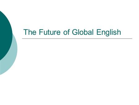 The Future of Global English. Careful speculations  English seems alive and well and its future assured  it is wise to be cautious when making predictions.