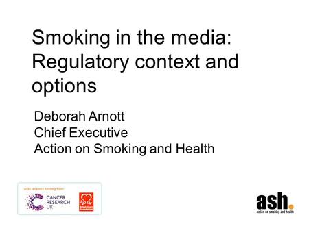 Smoking in the media: Regulatory context and options Deborah Arnott Chief Executive Action on Smoking and Health.