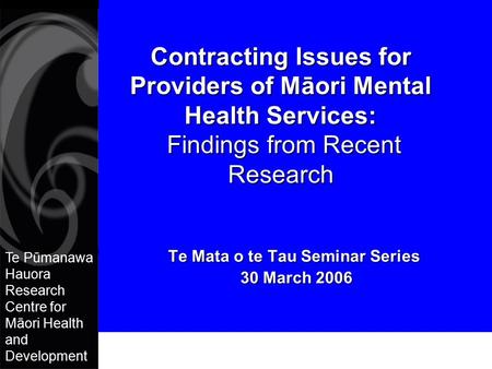 Te Pūmanawa Hauora Research Centre for Māori Health and Development Contracting Issues for Providers of Māori Mental Health Services: Findings from Recent.