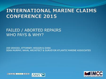 FAILED / ABORTED REPAIRS WHO PAYS & WHY? JOE GRASSO, ATTORNEY, WIGGIN & DANA SEAN MURPHY, NAVAL ARCHITECT & SURVEYOR ATLANTIC MARINE ASSOCIATES.