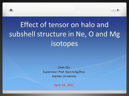 Effect of tensor on halo and subshell structure in Ne, O and Mg isotopes Chen Qiu Supervisor: Prof. Xian-rong Zhou Xiamen University April. 13, 2012.