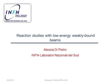 Reaction studies with low-energy weakly-bound beams Alessia Di Pietro INFN-Laboratori Nazionali del Sud NN 2015Alessia Di Pietro,INFN-LNS.