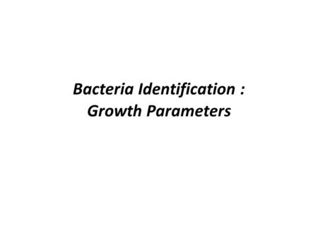 Bacteria Identification : Growth Parameters. Complex Media Made from complex and rich ingredients –Ex. Soya protein extracts –Milk protein extracts –Blood.