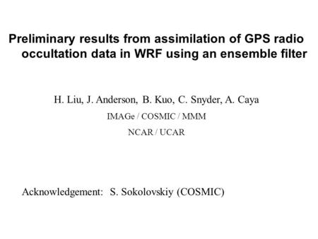 Preliminary results from assimilation of GPS radio occultation data in WRF using an ensemble filter H. Liu, J. Anderson, B. Kuo, C. Snyder, A. Caya IMAGe.