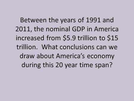 Between the years of 1991 and 2011, the nominal GDP in America increased from $5.9 trillion to $15 trillion. What conclusions can we draw about America’s.