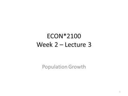 ECON*2100 Week 2 – Lecture 3 Population Growth 1.