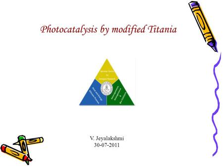 V. Jeyalakshmi 30-07-2011 Photocatalysis by modified Titania.