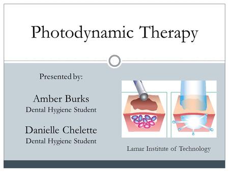 Photodynamic Therapy Lamar Institute of Technology Presented by: Amber Burks Dental Hygiene Student Danielle Chelette Dental Hygiene Student.