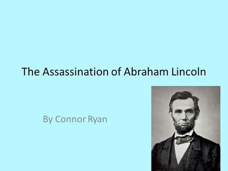 The Assassination of Abraham Lincoln By Connor Ryan.