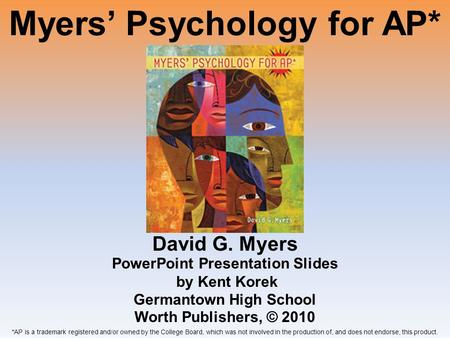 Myers’ Psychology for AP* David G. Myers *AP is a trademark registered and/or owned by the College Board, which was not involved in the production of,