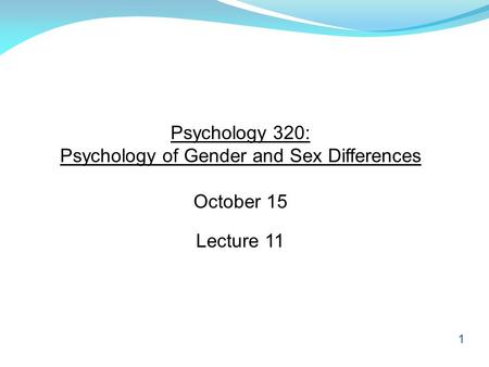 1 Psychology 320: Psychology of Gender and Sex Differences October 15 Lecture 11.