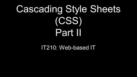 Cascading Style Sheets (CSS) Part II IT210: Web-based IT.