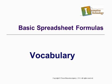 Vocabulary Basic Spreadsheet Formulas Copyright © Texas Education Agency, 2011. All rights reserved.