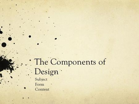 The Components of Design Subject Form Content. Subject We often identify a work by its subject : a landscape painting, a sculpture of a young woman, a.