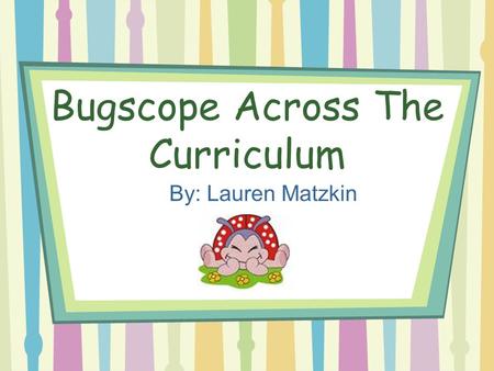 Bugscope Across The Curriculum By: Lauren Matzkin.