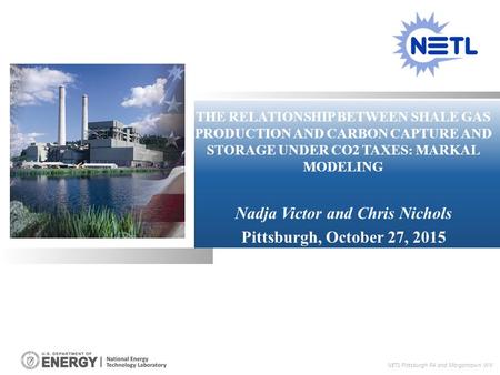 THE RELATIONSHIP BETWEEN SHALE GAS PRODUCTION AND CARBON CAPTURE AND STORAGE UNDER CO2 TAXES: MARKAL MODELING Nadja Victor and Chris Nichols Pittsburgh,