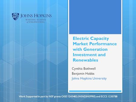 Electric Capacity Market Performance with Generation Investment and Renewables Cynthia Bothwell Benjamin Hobbs Johns Hopkins University Work Supported.