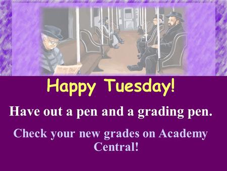 Happy Tuesday! Have out a pen and a grading pen. Check your new grades on Academy Central!